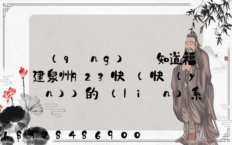 請(qǐng)問誰知道福建泉州923快遞(快運(yùn))的聯(lián)系電話急!!!