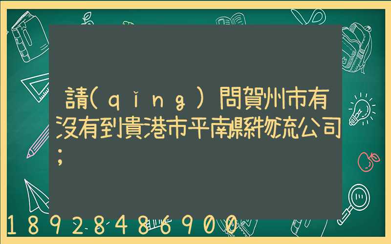 請(qǐng)問賀州市有沒有到貴港市平南縣物流公司