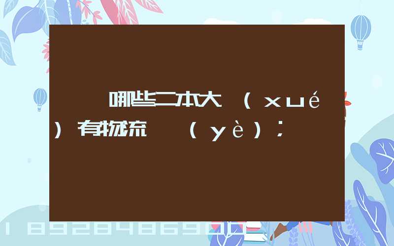 請問哪些二本大學(xué)有物流專業(yè)