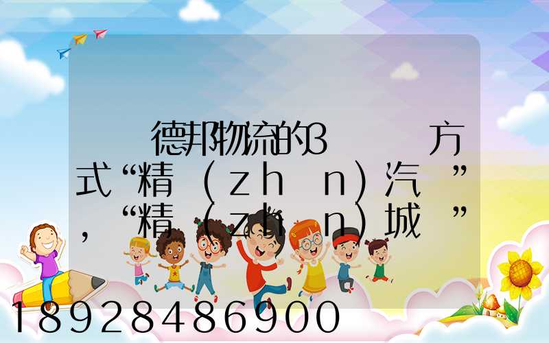 請問德邦物流的3種運輸方式“精準(zhǔn)汽運”,“精準(zhǔn)城運”,“德邦快遞”都...
