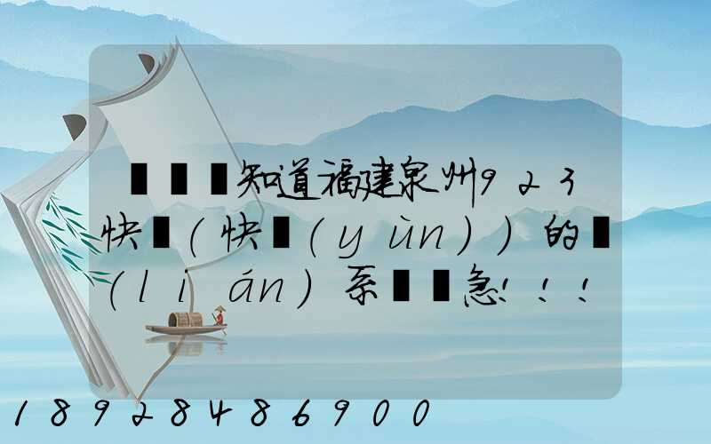 請問誰知道福建泉州923快遞(快運(yùn))的聯(lián)系電話急!!!