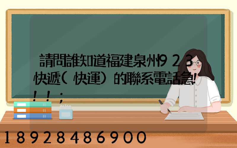 請問誰知道福建泉州923快遞(快運)的聯系電話急!!!