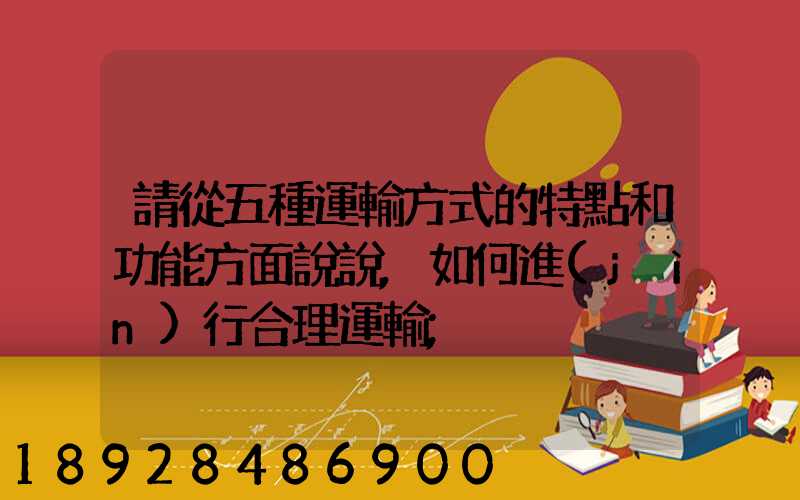 請從五種運輸方式的特點和功能方面說說,如何進(jìn)行合理運輸