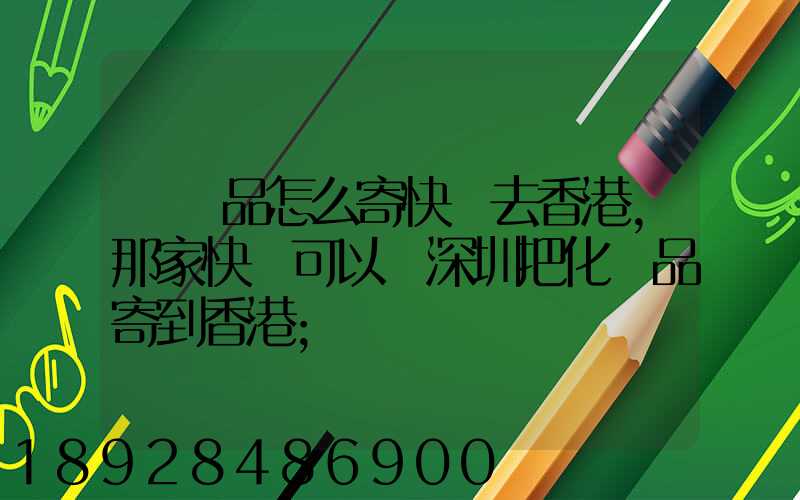 護膚品怎么寄快遞去香港,那家快遞可以從深圳把化妝品寄到香港