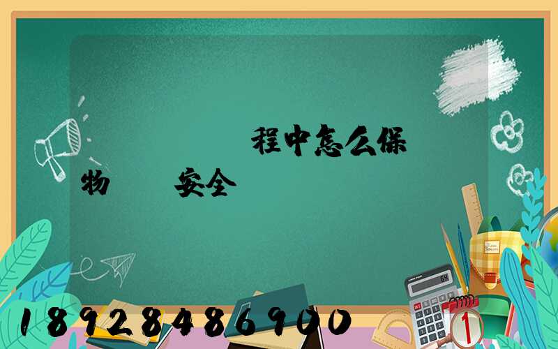 貨車運輸過程中怎么保證貨物運輸安全