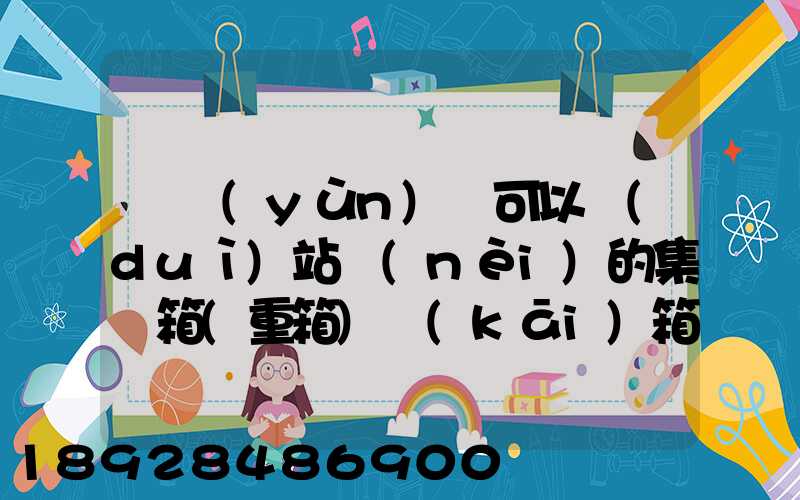 貨運(yùn)員可以對(duì)站內(nèi)的集裝箱(重箱)開(kāi)箱檢查嗎