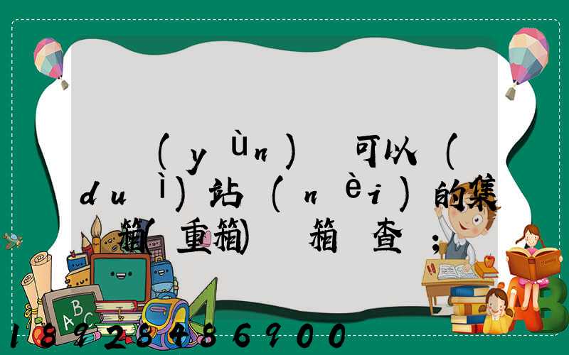 貨運(yùn)員可以對(duì)站內(nèi)的集裝箱(重箱)開箱檢查嗎
