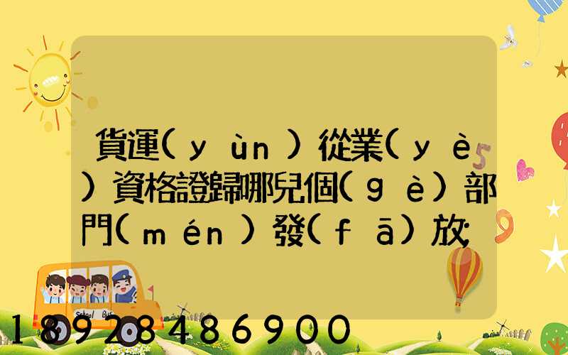 貨運(yùn)從業(yè)資格證歸哪兒個(gè)部門(mén)發(fā)放