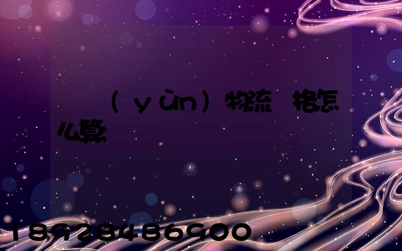 貨運(yùn)物流價格怎么算