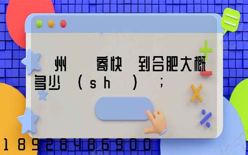 貴州貴陽寄快遞到合肥大概多少時(shí)間