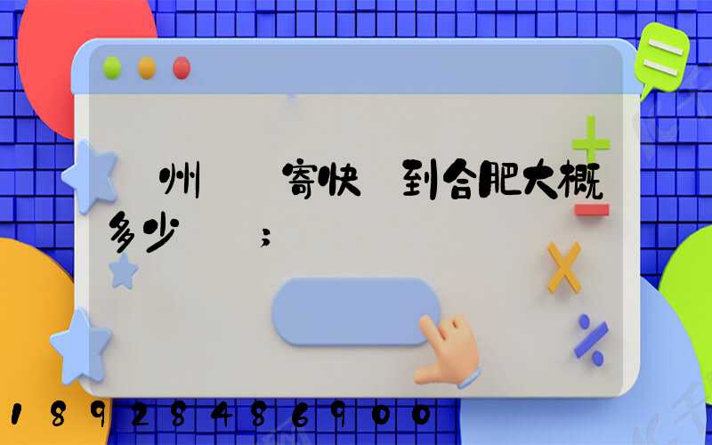 貴州貴陽寄快遞到合肥大概多少時間