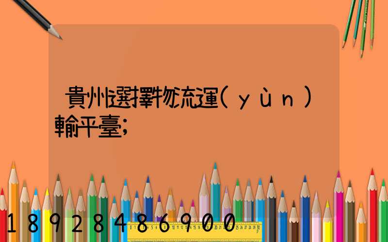 貴州選擇物流運(yùn)輸平臺