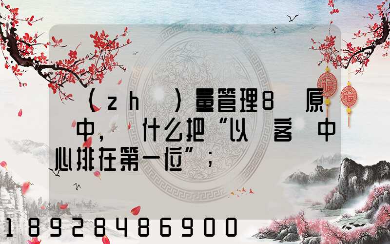 質(zhì)量管理8項原則中,為什么把“以顧客為中心排在第一位”