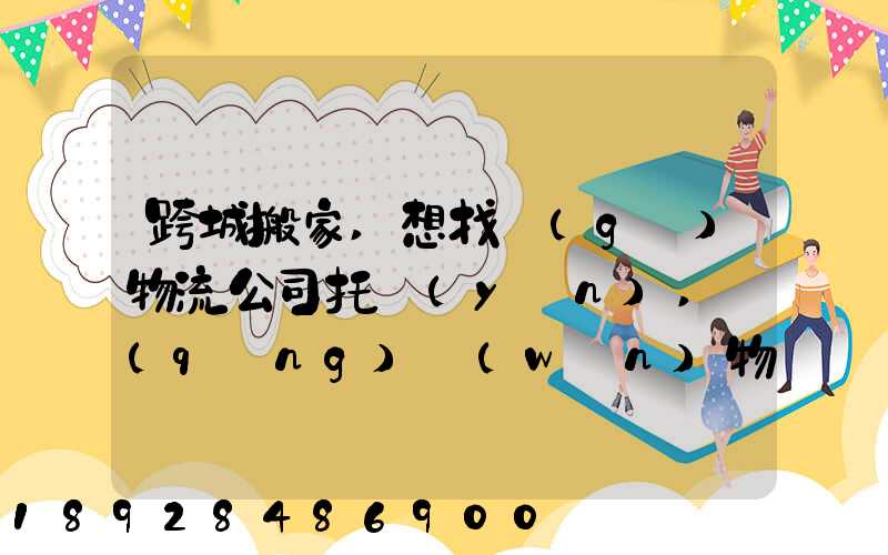 跨城搬家,想找個(gè)物流公司托運(yùn),請(qǐng)問(wèn)物流公司哪家好呢