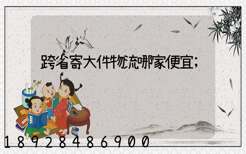 跨省寄大件物流哪家便宜