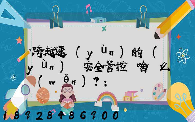 跨越速運(yùn)的運(yùn)輸安全管控為啥這么穩(wěn)？