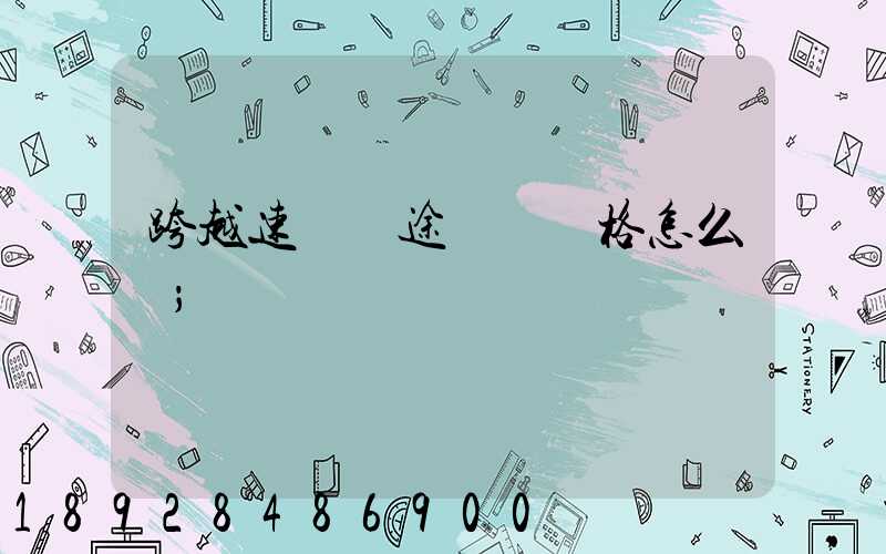 跨越速運長途運輸價格怎么樣