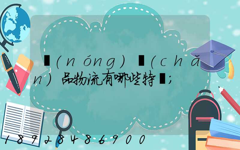 農(nóng)產(chǎn)品物流有哪些特點