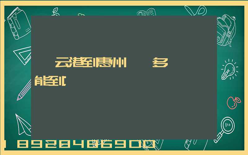 連云港到惠州貨運多長時間能到