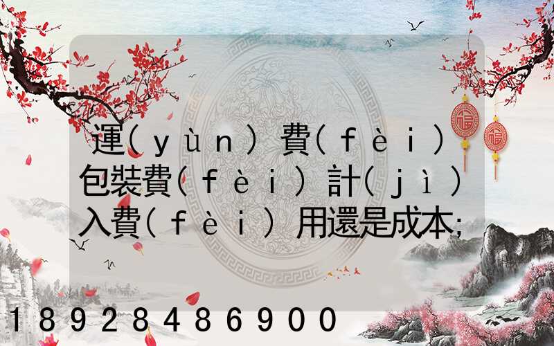 運(yùn)費(fèi)包裝費(fèi)計(jì)入費(fèi)用還是成本
