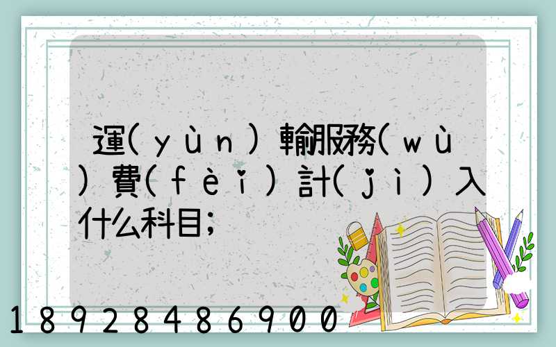 運(yùn)輸服務(wù)費(fèi)計(jì)入什么科目