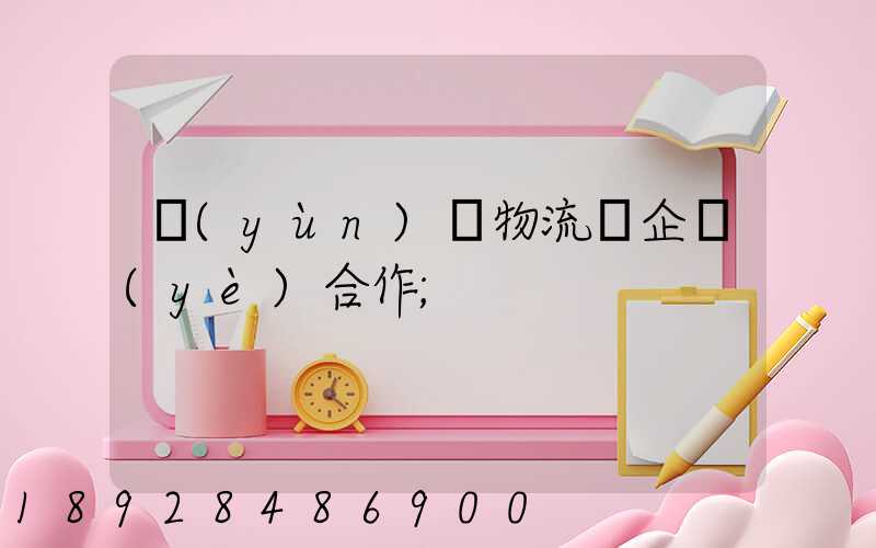 運(yùn)輸物流與企業(yè)合作