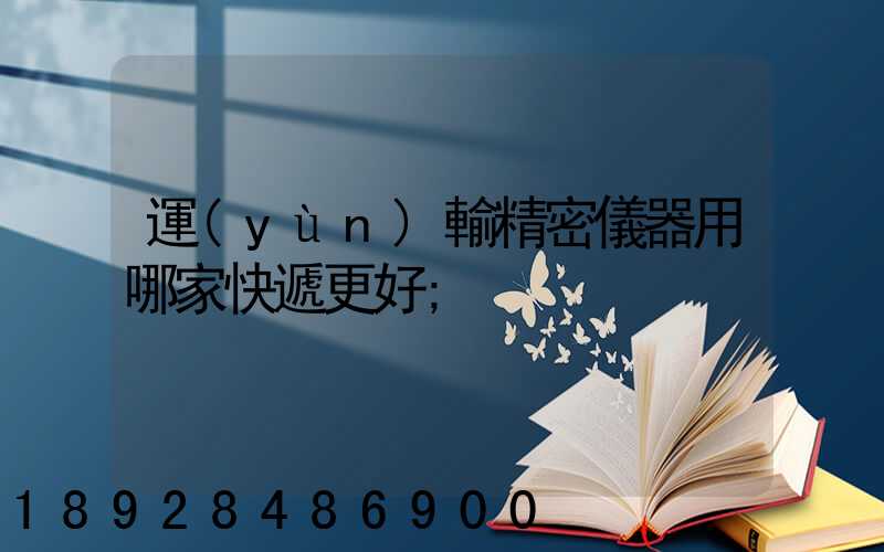 運(yùn)輸精密儀器用哪家快遞更好