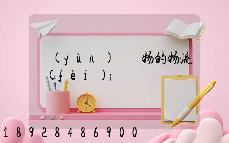 運(yùn)輸貨物的物流費(fèi)