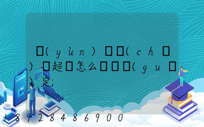 運(yùn)輸車(chē)輛超載怎么處罰規(guī)定