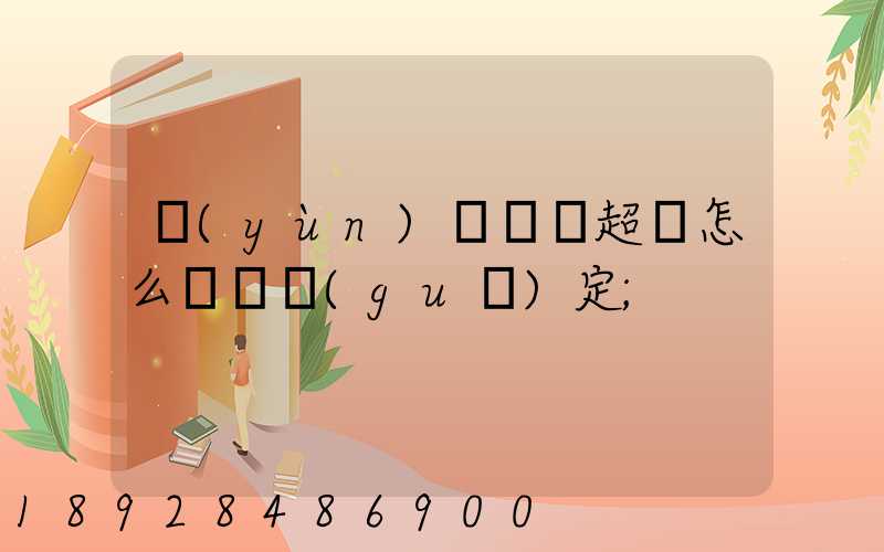 運(yùn)輸車輛超載怎么處罰規(guī)定