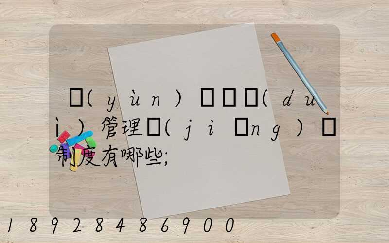 運(yùn)輸車隊(duì)管理獎(jiǎng)懲制度有哪些