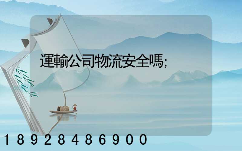 運輸公司物流安全嗎