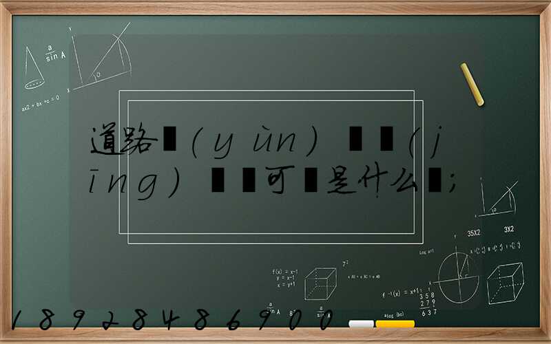 道路運(yùn)輸經(jīng)營許可證是什么證