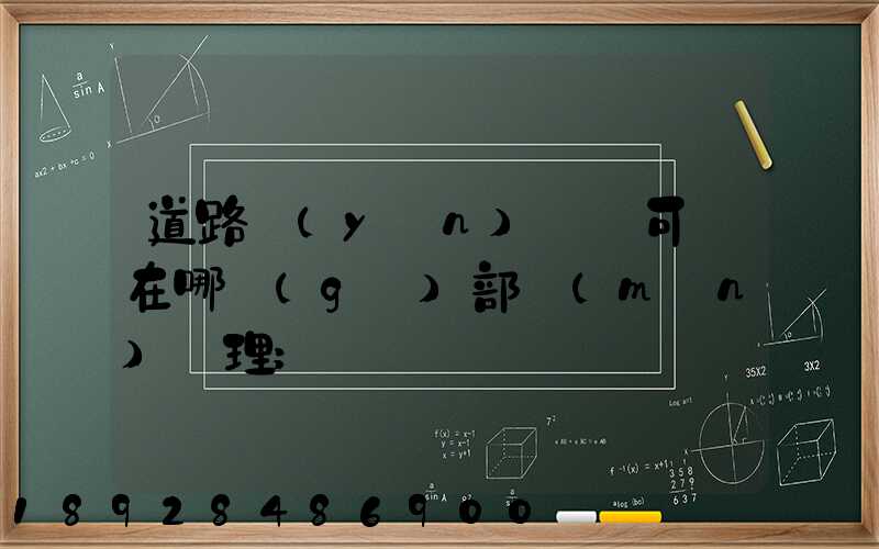 道路運(yùn)輸許可證在哪個(gè)部門(mén)辦理