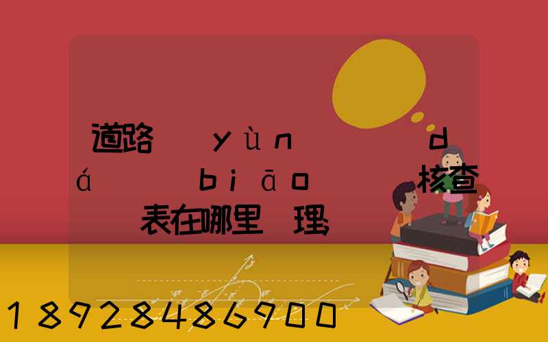 道路運(yùn)輸達(dá)標(biāo)車輛核查記錄表在哪里辦理