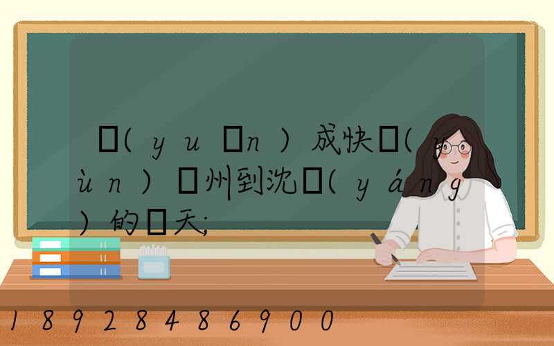 遠(yuǎn)成快運(yùn)蘇州到沈陽(yáng)的幾天