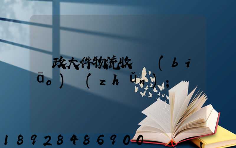 郵政大件物流收費標(biāo)準(zhǔn)