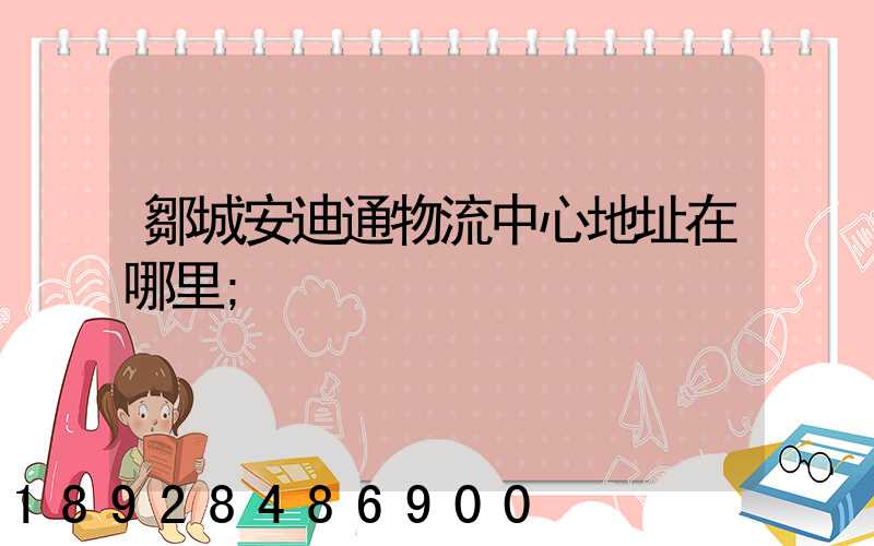 鄒城安迪通物流中心地址在哪里