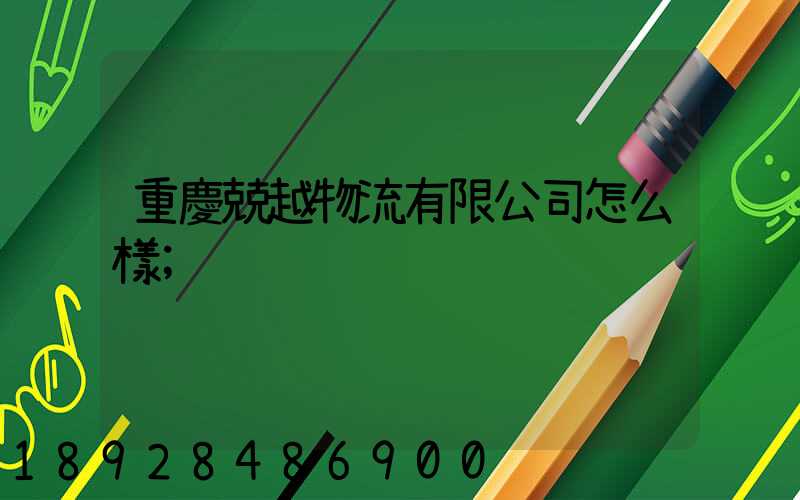 重慶兢越物流有限公司怎么樣