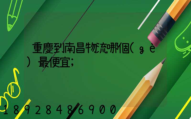 重慶到南昌物流哪個(gè)最便宜