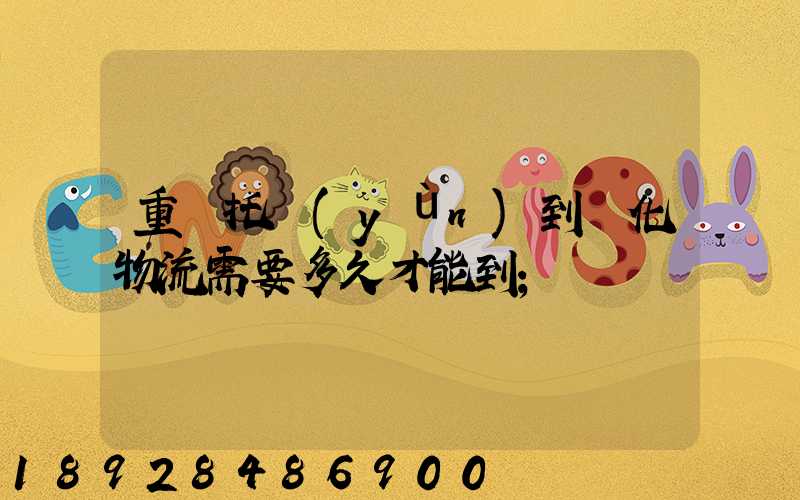 重慶托運(yùn)到懷化物流需要多久才能到