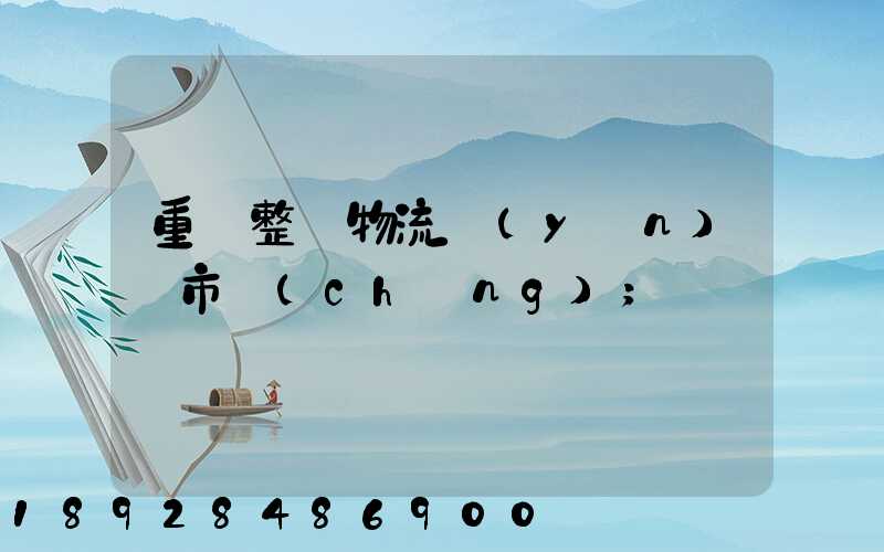 重慶整車物流運(yùn)輸市場(chǎng)