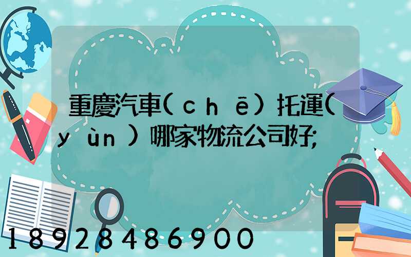 重慶汽車(chē)托運(yùn)哪家物流公司好