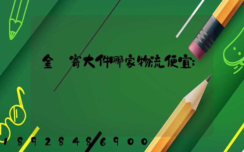 金華寄大件哪家物流便宜