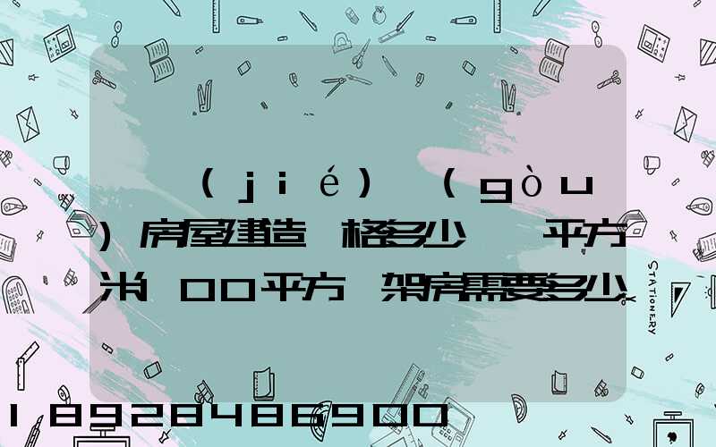 鋼結(jié)構(gòu)房屋建造價格多少錢一平方米100平方鋼架房需要多少錢