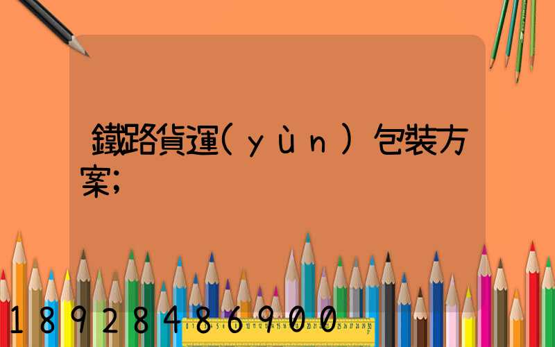 鐵路貨運(yùn)包裝方案