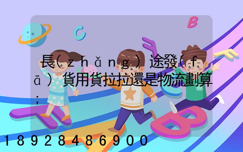 長(zhǎng)途發(fā)貨用貨拉拉還是物流劃算