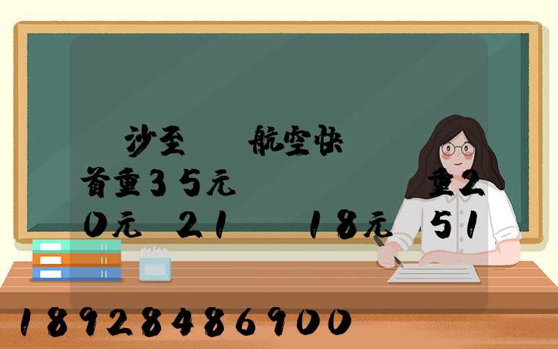長沙至臺灣航空快遞專線(首重35元、續(xù)重20元)21KG18元,51KG17元...