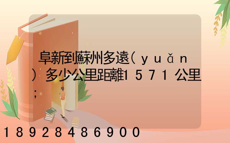 阜新到蘇州多遠(yuǎn)多少公里距離1571公里