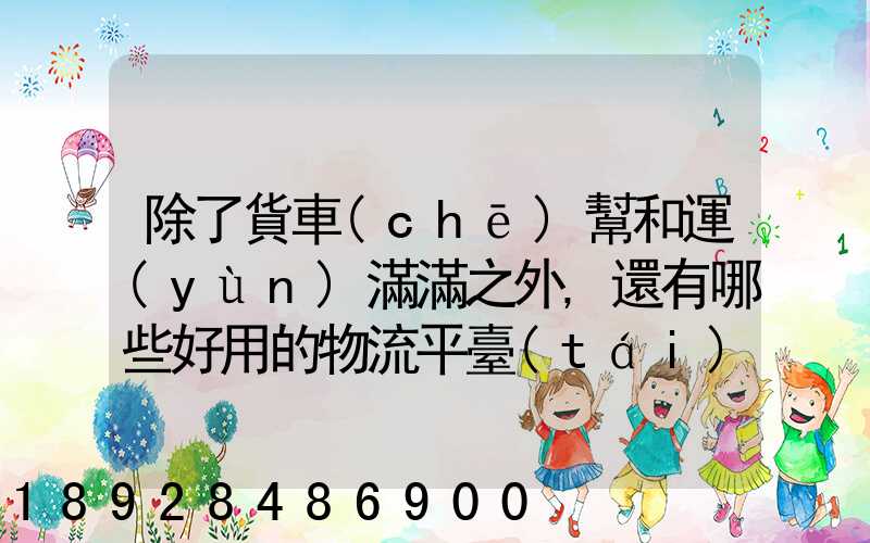 除了貨車(chē)幫和運(yùn)滿滿之外,還有哪些好用的物流平臺(tái)可以推薦